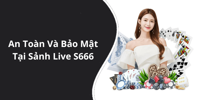 An Toàn Và Bảo Mật Tại Sảnh Live S666