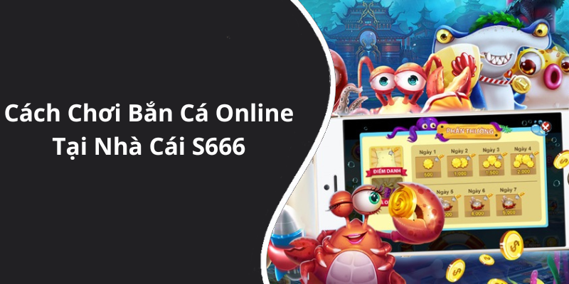 Cách Chơi Bắn Cá Online Tại Nhà Cái S666