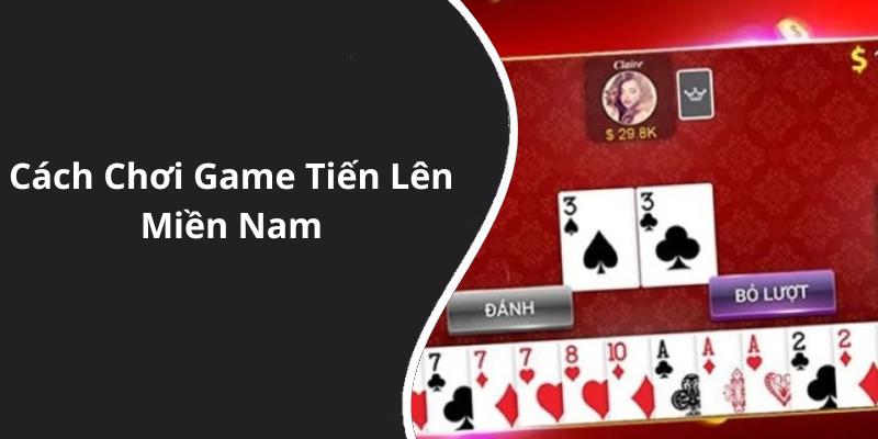 Cách Chơi Game Tiến Lên Miền Nam