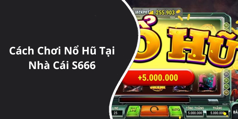 Cách Chơi Nổ Hũ Tại Nhà Cái S666