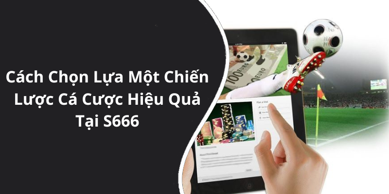 Cách Chọn Lựa Một Chiến Lược Cá Cược Hiệu Quả Tại S666