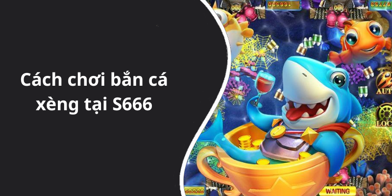 Cách chơi bắn cá xèng tại S666