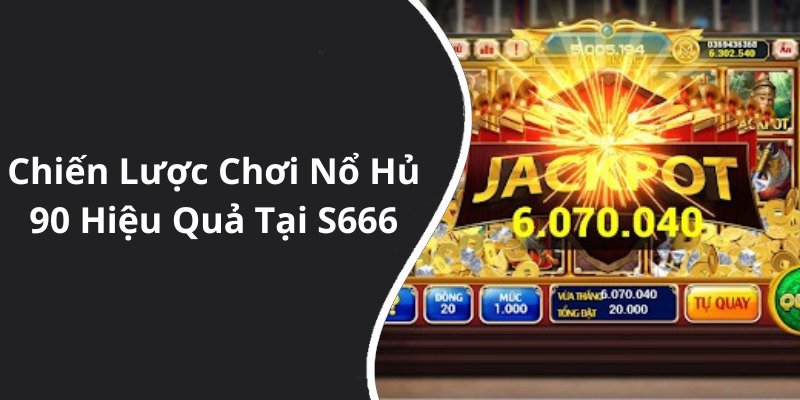 Chiến Lược Chơi Nổ Hủ 90 Hiệu Quả Tại S666