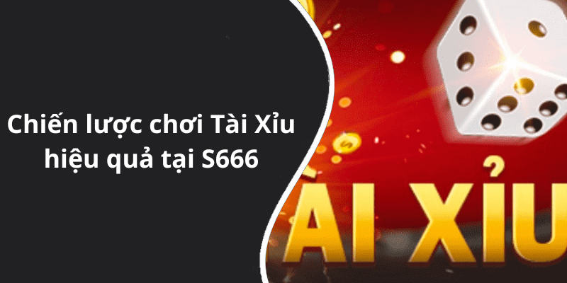 Chiến lược chơi Tài Xỉu hiệu quả tại S666