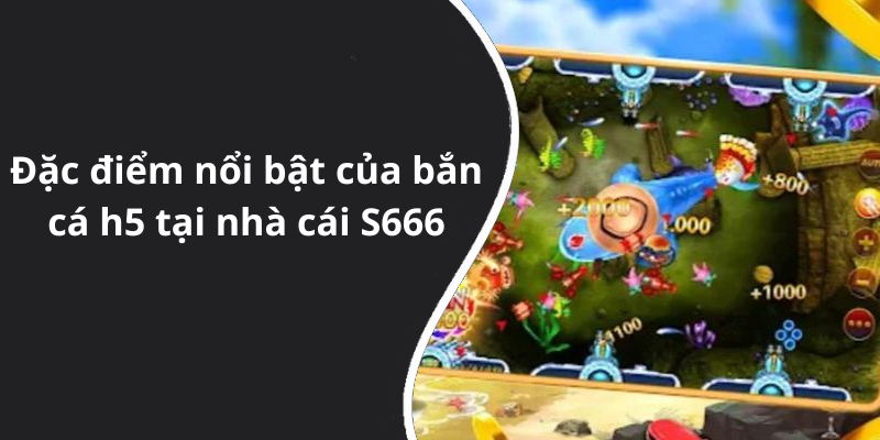 Đặc điểm nổi bật của bắn cá h5 tại nhà cái S666