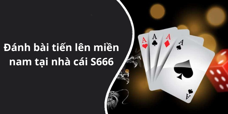 Đánh bài tiến lên miền nam tại nhà cái S666