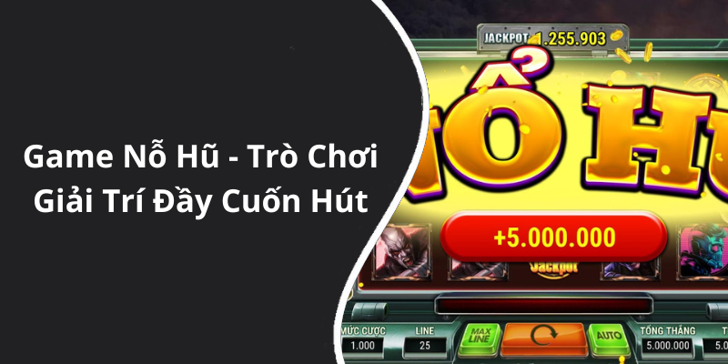 Game Nỗ Hũ - Trò Chơi Giải Trí Đầy Cuốn Hút