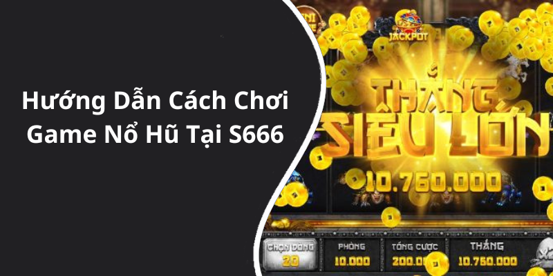 Hướng Dẫn Cách Chơi Game Nổ Hũ Tại S666