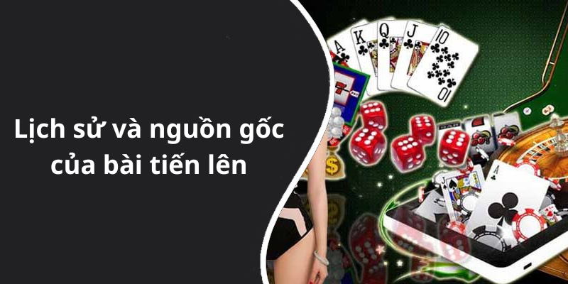 Lịch sử và nguồn gốc của bài tiến lên