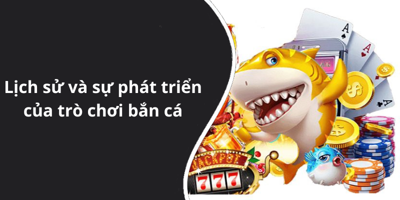 Lịch sử và sự phát triển của trò chơi bắn cá