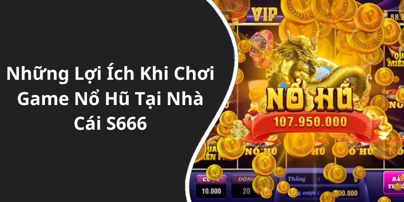 Những Lợi Ích Khi Chơi Game Nổ Hũ Tại Nhà Cái S666