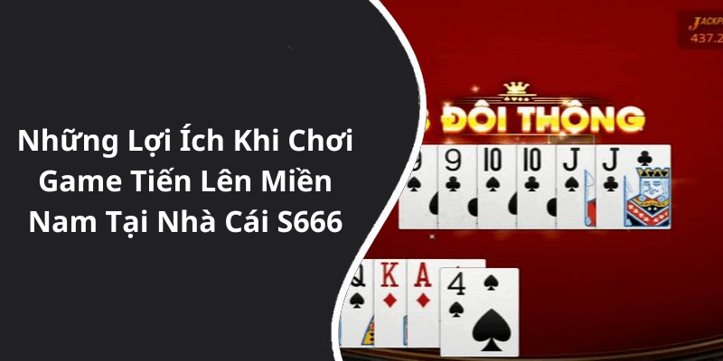 Những Lợi Ích Khi Chơi Game Tiến Lên Miền Nam Tại Nhà Cái S666