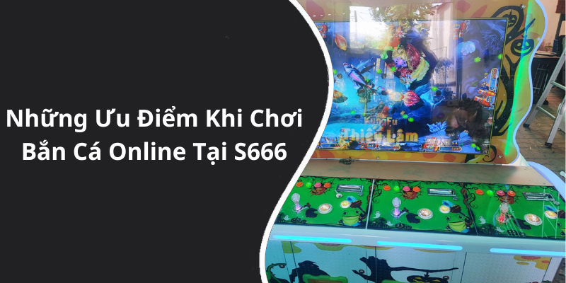 Những Ưu Điểm Khi Chơi Bắn Cá Online Tại S666