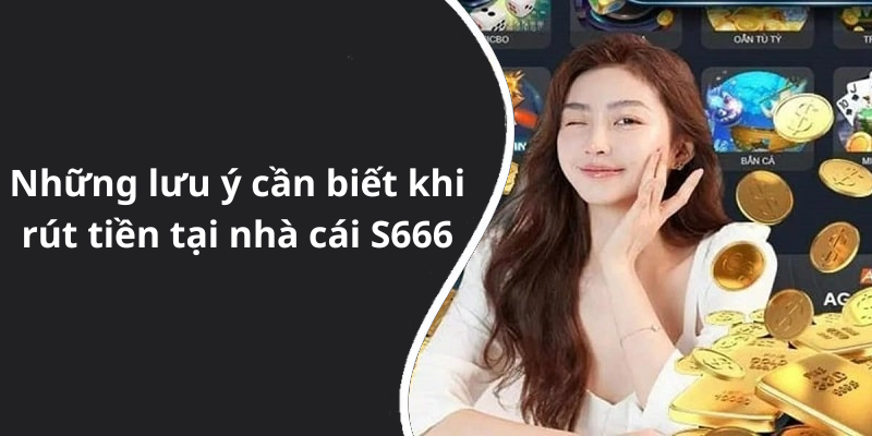 Những lưu ý cần biết khi rút tiền tại nhà cái S666