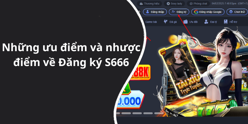 Những ưu điểm và nhược điểm về Đăng ký S666