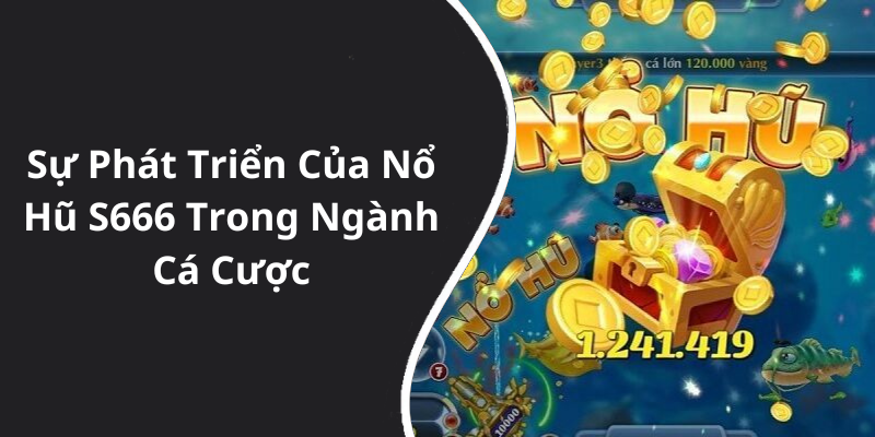 Sự Phát Triển Của Nổ Hũ S666 Trong Ngành Cá Cược