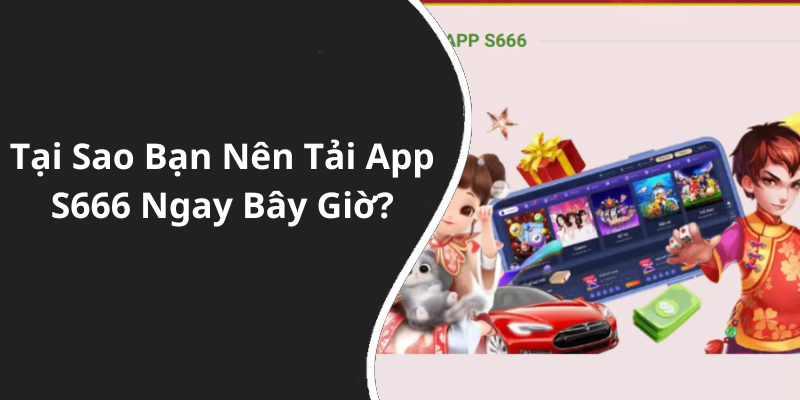 Tại Sao Bạn Nên Tải App S666 Ngay Bây Giờ