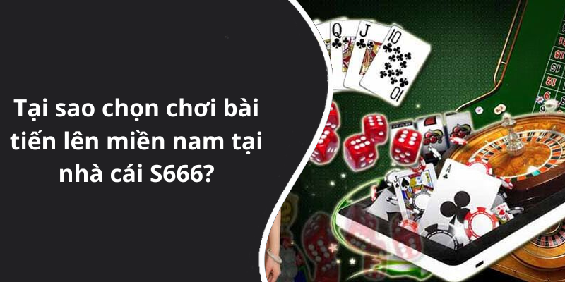 Tại sao chọn chơi bài tiến lên miền nam tại nhà cái S666