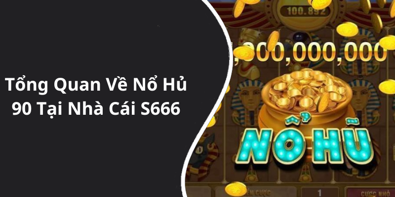 Tổng Quan Về Nổ Hủ 90 Tại Nhà Cái S666