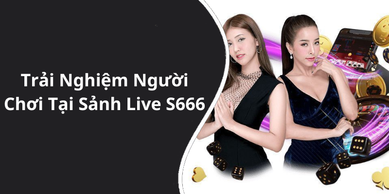 Trải Nghiệm Người Chơi Tại Sảnh Live S666