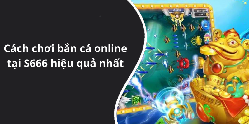 Cách chơi bắn cá online tại S666 hiệu quả nhất