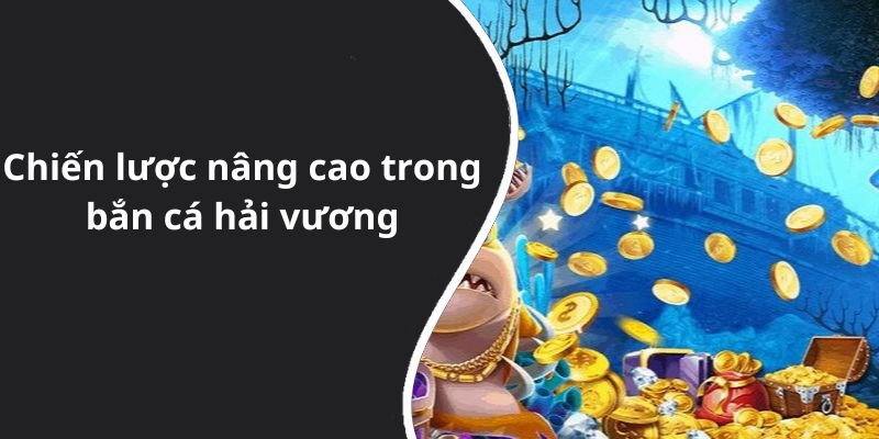 Chiến lược nâng cao trong bắn cá hải vương