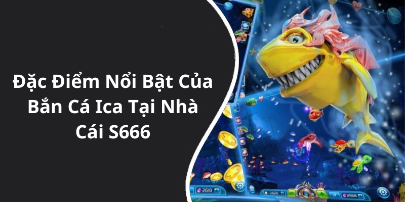 Đặc Điểm Nổi Bật Của Bắn Cá Ica Tại Nhà Cái S666