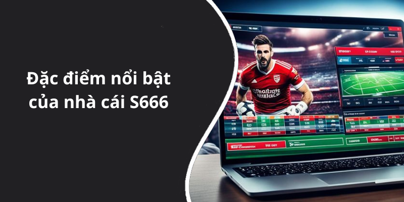 Đặc điểm nổi bật của nhà cái S666