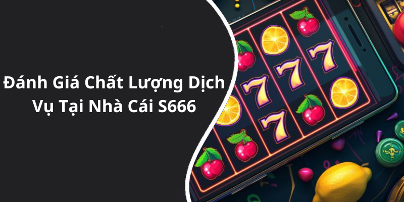 Đánh Giá Chất Lượng Dịch Vụ Tại Nhà Cái S666