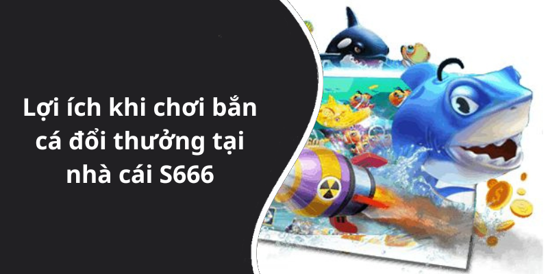 Lợi ích khi chơi bắn cá đổi thưởng tại nhà cái S666