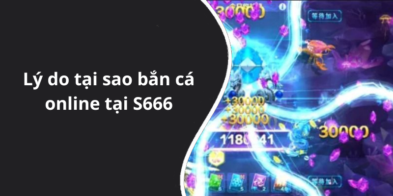Lý do tại sao bắn cá online tại S666