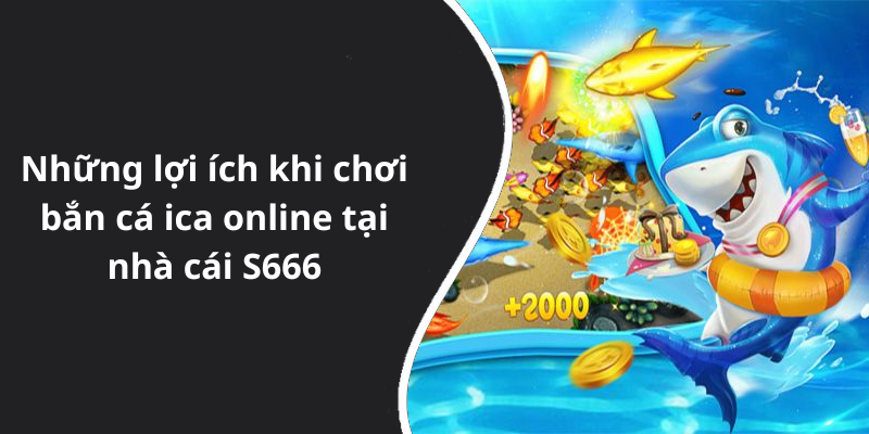 Những lợi ích khi chơi bắn cá ica online tại nhà cái S666