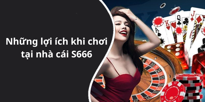 Những lợi ích khi chơi tại nhà cái S666