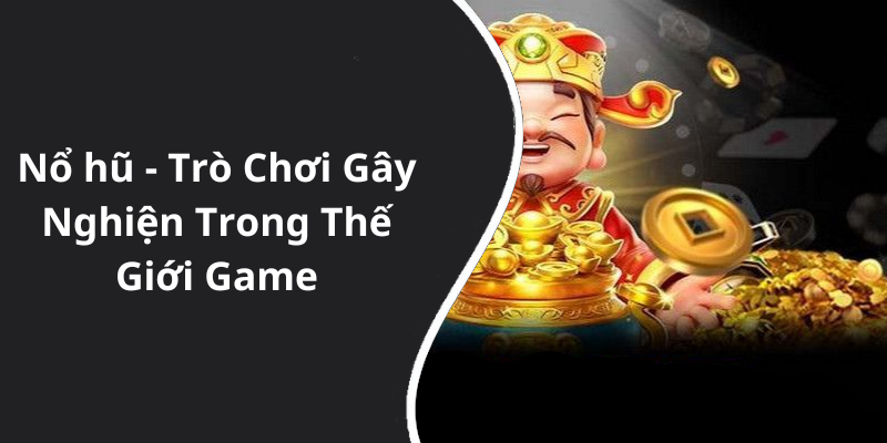 Nổ hũ - Trò Chơi Gây Nghiện Trong Thế Giới Game