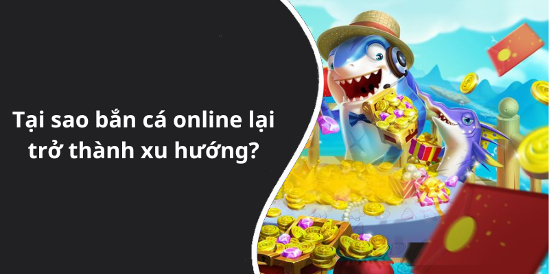 Tại sao bắn cá online lại trở thành xu hướng