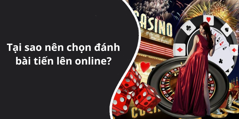 Tại sao nên chọn đánh bài tiến lên online