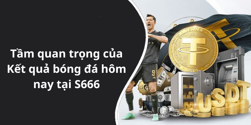Tầm quan trọng của Kết quả bóng đá hôm nay tại S666