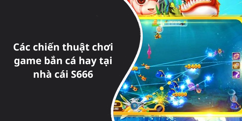 Các chiến thuật chơi game bắn cá hay tại nhà cái S666