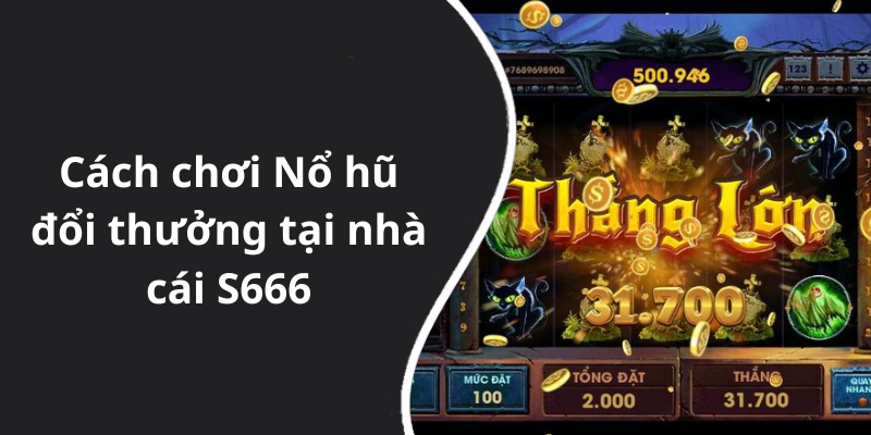 Cách chơi Nổ hũ đổi thưởng tại nhà cái S666