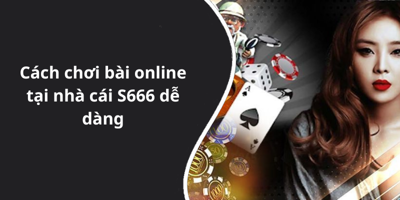 Cách chơi bài online tại nhà cái S666 dễ dàng