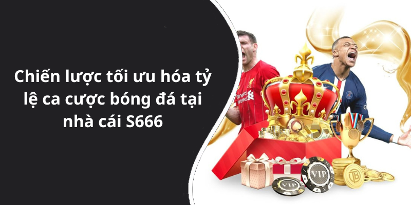 Chiến lược tối ưu hóa tỷ lệ ca cược bóng đá tại nhà cái S666