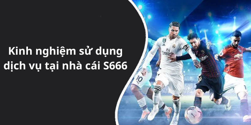Kinh nghiệm sử dụng dịch vụ tại nhà cái S666