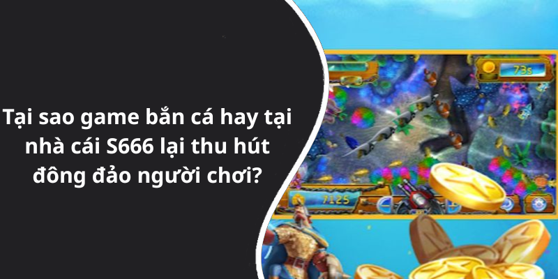 Tại sao game bắn cá hay tại nhà cái S666 lại thu hút đông đảo người chơi