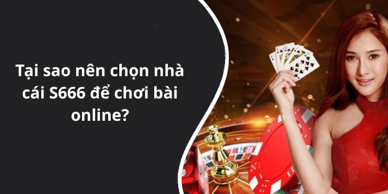 Tại sao nên chọn nhà cái S666 để chơi bài online