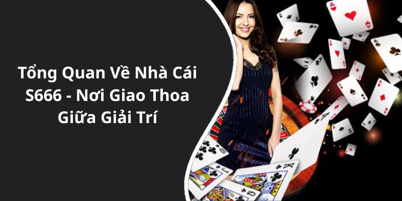 Tổng Quan Về Nhà Cái S666 - Nơi Giao Thoa Giữa Giải Trí