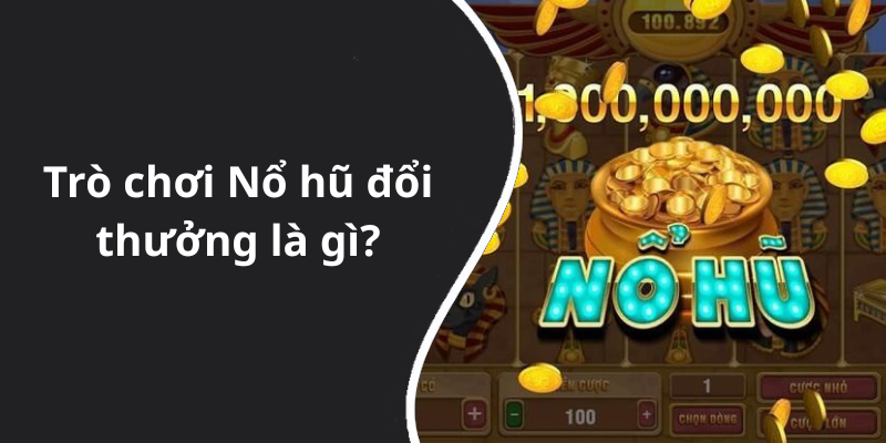 Trò chơi Nổ hũ đổi thưởng là gì