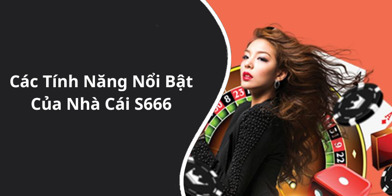 Các Tính Năng Nổi Bật Của Nhà Cái S666