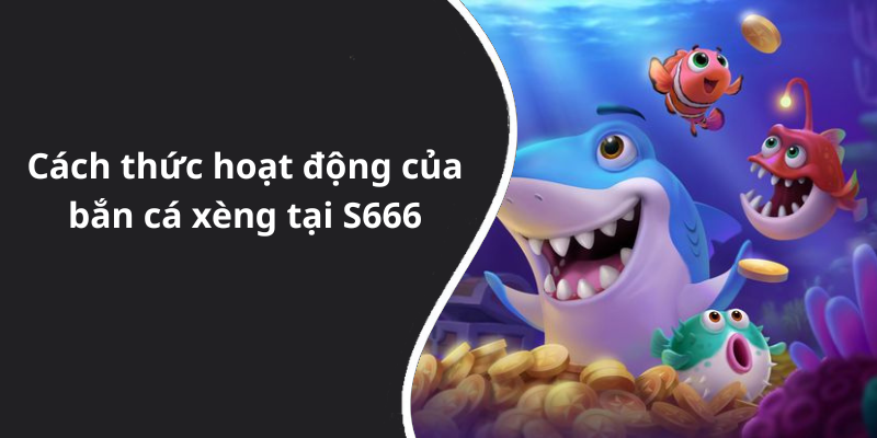 Cách thức hoạt động của bắn cá xèng tại S666