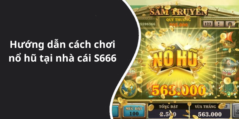 Hướng dẫn cách chơi nổ hũ tại nhà cái S666