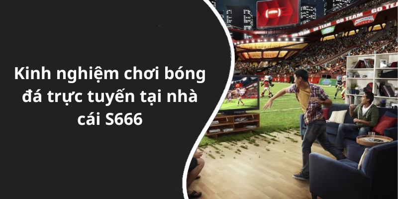 Kinh nghiệm chơi bóng đá trực tuyến tại nhà cái S666